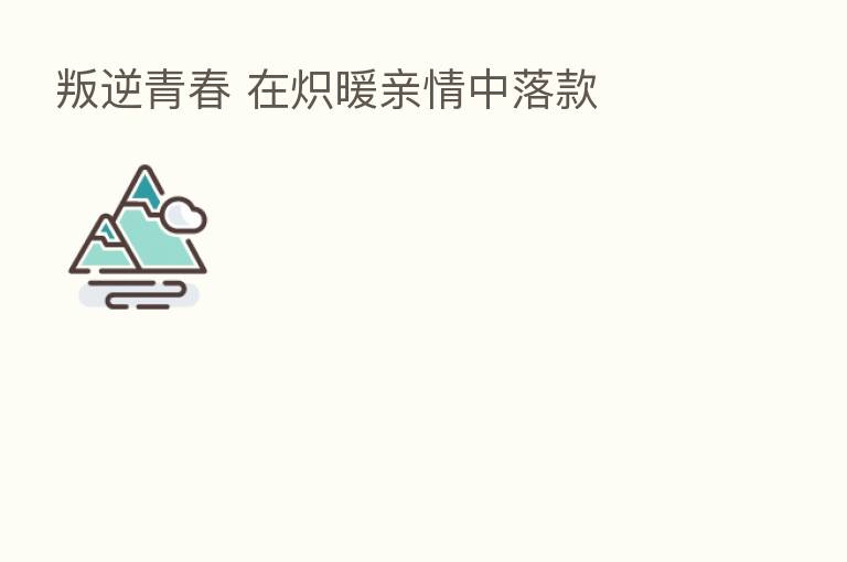 叛逆青春 在炽暖亲情中落款
