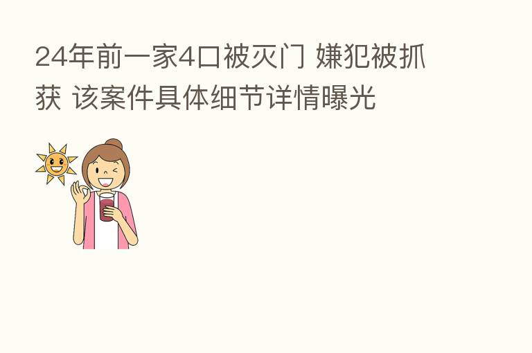 24年前一家4口被灭门 嫌犯被抓获 该案件具体细节详情曝光