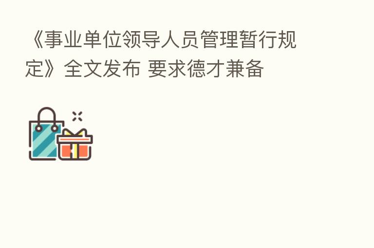 《事业单位领导人员管理暂行规定》全文发布 要求德才兼备