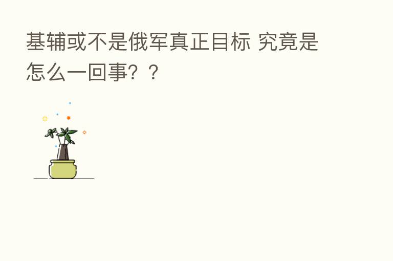 基辅或不是俄军真正目标 究竟是怎么一回事??