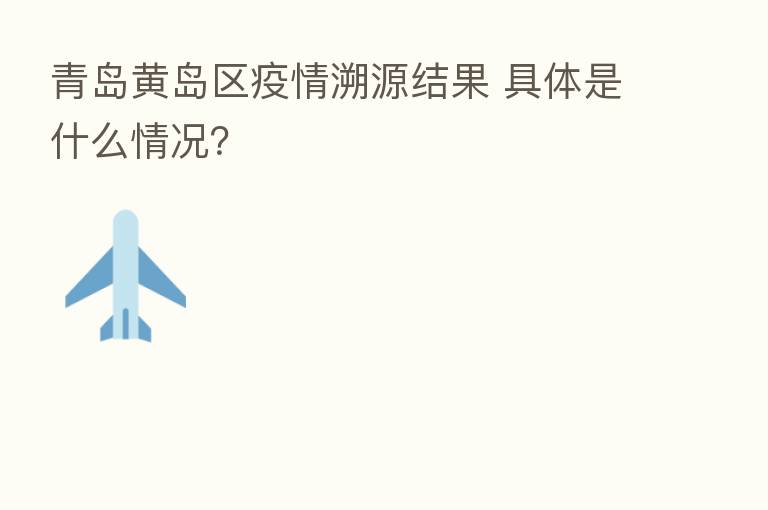 青岛黄岛区疫情溯源结果 具体是什么情况?