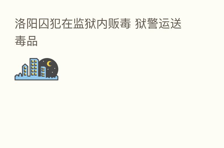 洛阳囚犯在监狱内贩毒 狱警运送毒品