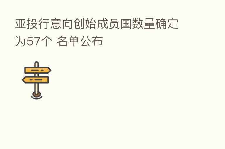 亚投行意向创始成员国数量确定为57个 名单公布
