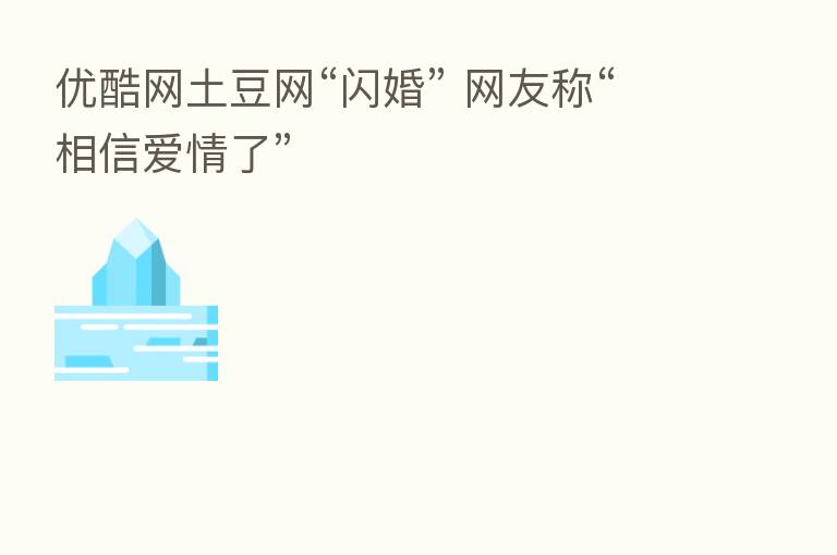 优酷网土豆网“闪婚” 网友称“相信爱情了”