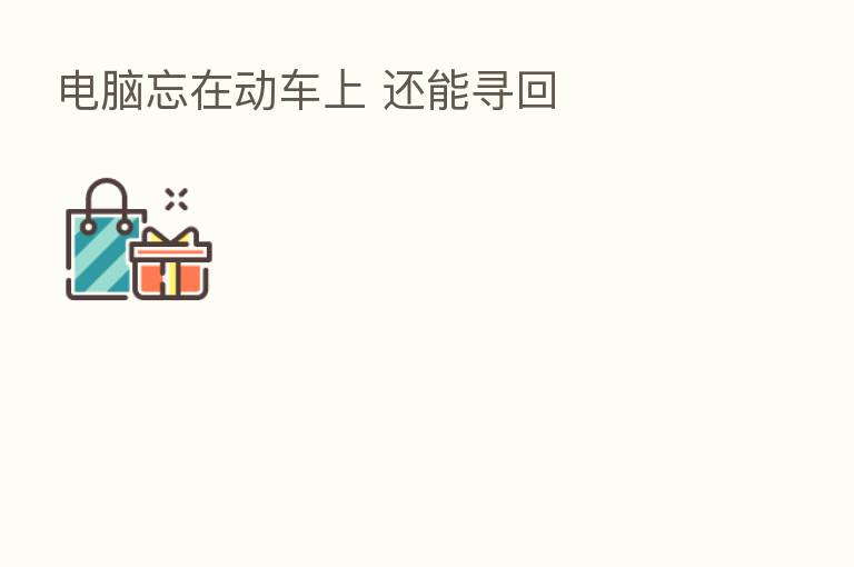 电脑忘在动车上 还能寻回