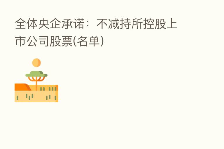 全体央企承诺：不减持所控股上市公司股票(名单)