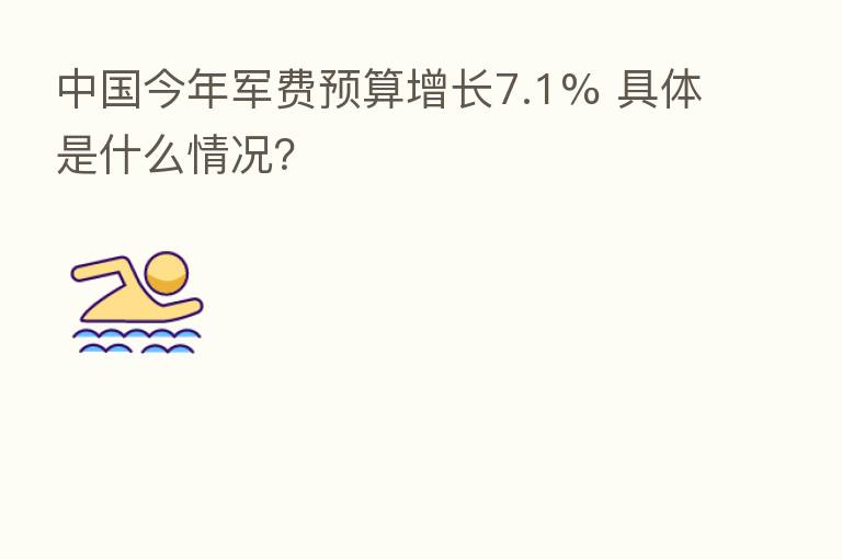 中国今年军费预算增长7.1% 具体是什么情况?