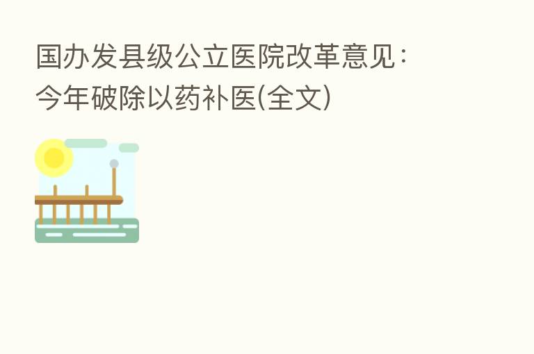 国办发县级公立医院改革意见：今年破除以药补医(全文)