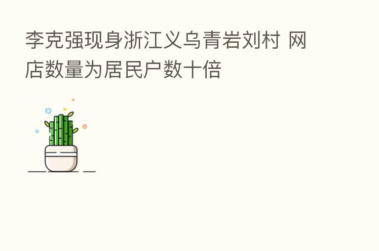 李克强现身浙江义乌青岩刘村 网店数量为居民户数十倍