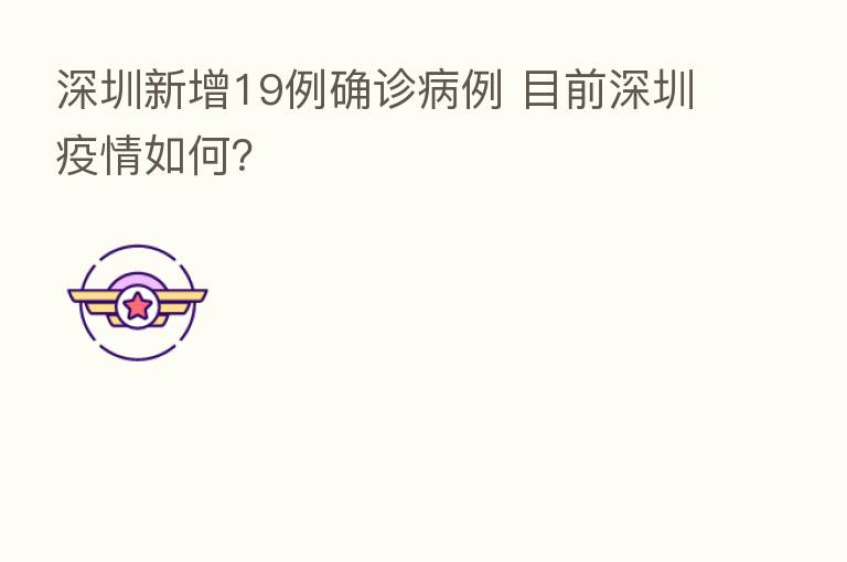 深圳新增19例确诊病例 目前深圳疫情如何?