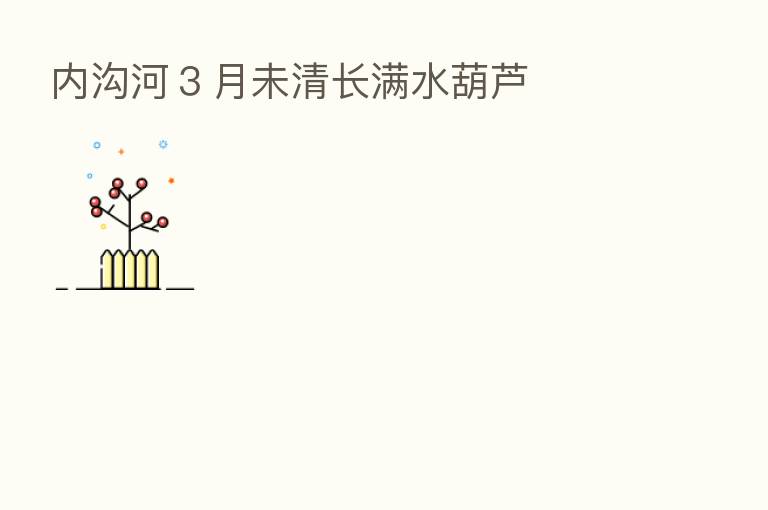 内沟河3月未清长满水葫芦