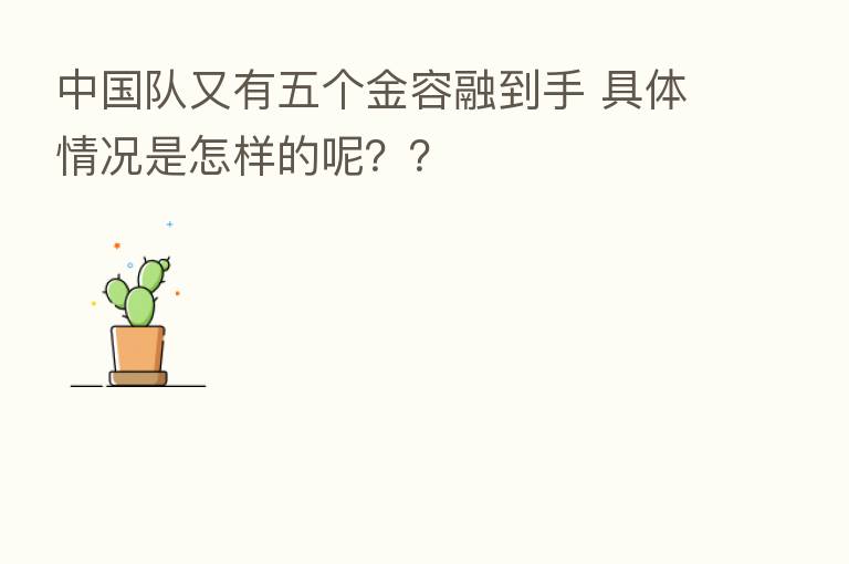 中国队又有五个金容融到手 具体情况是怎样的呢??