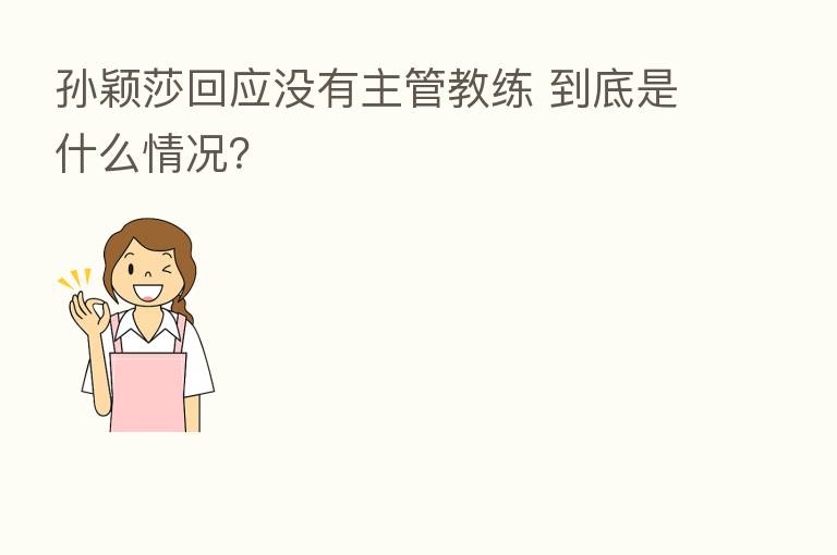 孙颖莎回应没有主管教练 到底是什么情况？