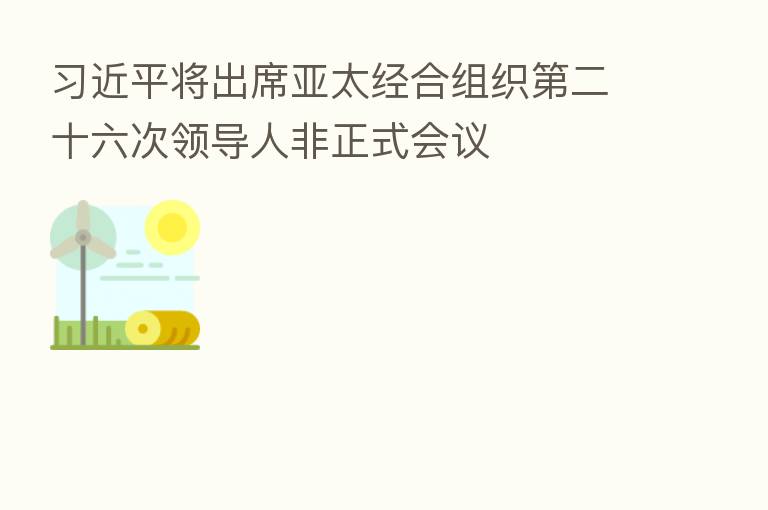 将出席亚太经合组织 二十六次领导人非正式会议