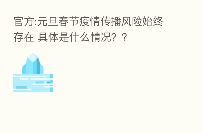 官方:元旦春节疫情传播风险始终存在 具体是什么情况??