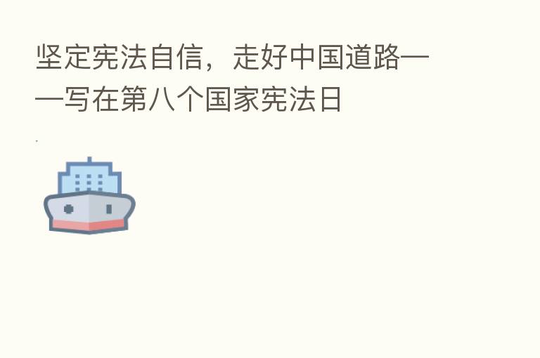 坚定宪法自信,走好中国道路——写在 八个国家宪法日
