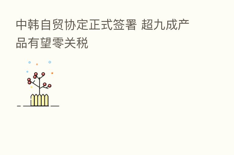 中韩自贸协定正式签署 超九成产品有望零关税
