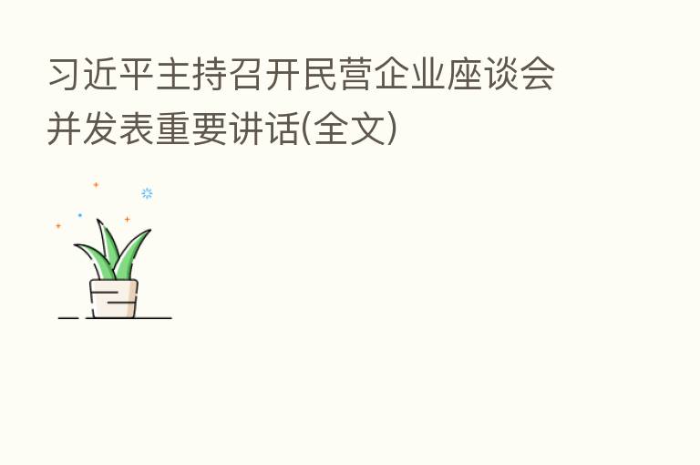 主持召开民营企业座谈会并发表重要讲话(全文)