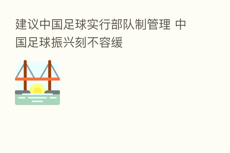 建议中国足球实行部队制管理 中国足球振兴刻不容缓