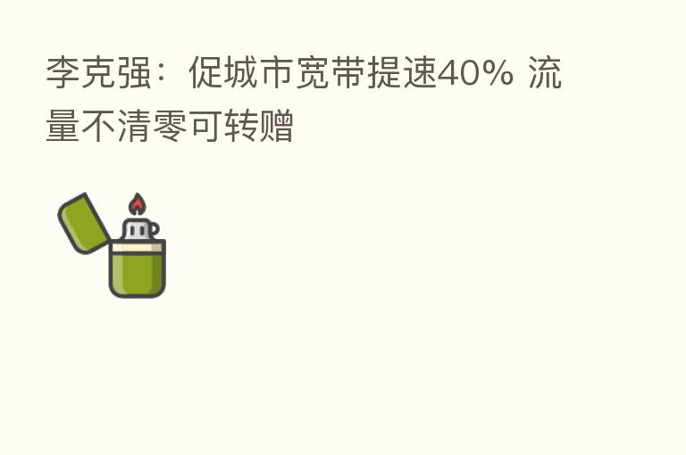 李克强:促城市宽带提速40% 流量不清零可转赠