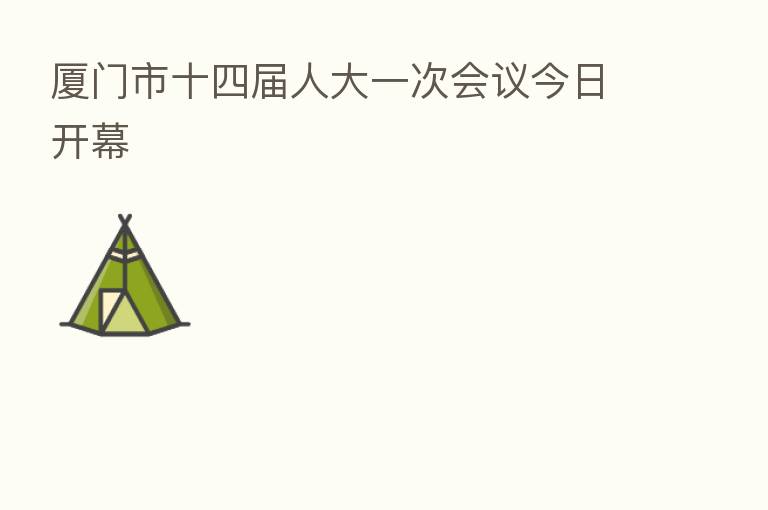 厦门市十四届人大一次会议今日开幕