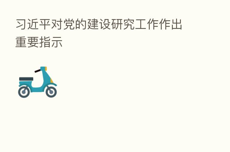          对党的建设研究工作作出重要指示