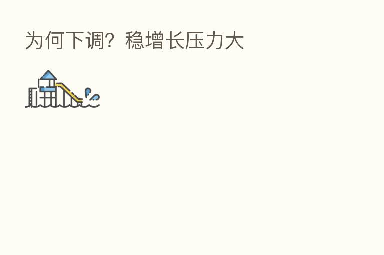为何下调?稳增长压力大