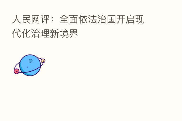 人民网评：全面依法治国开启现代化治理新境界