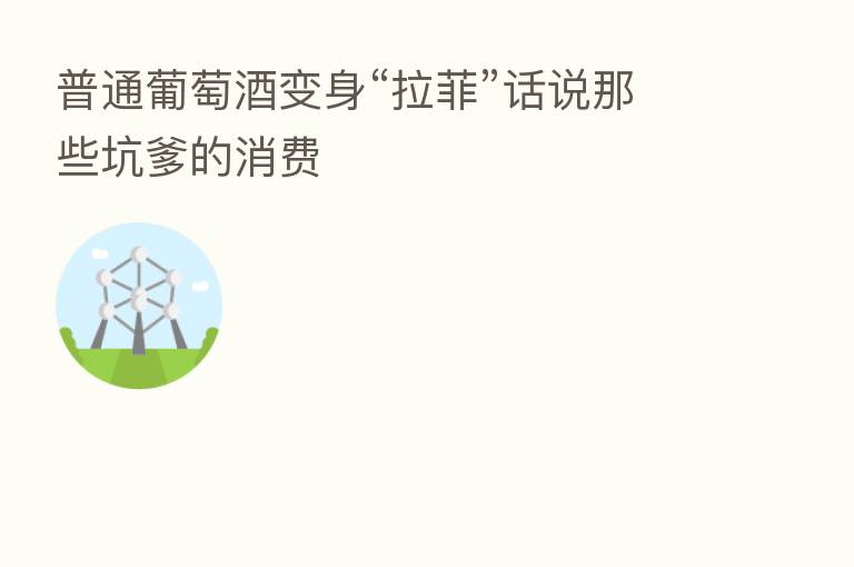 普通葡萄酒变身“拉菲”话说那些坑爹的消费