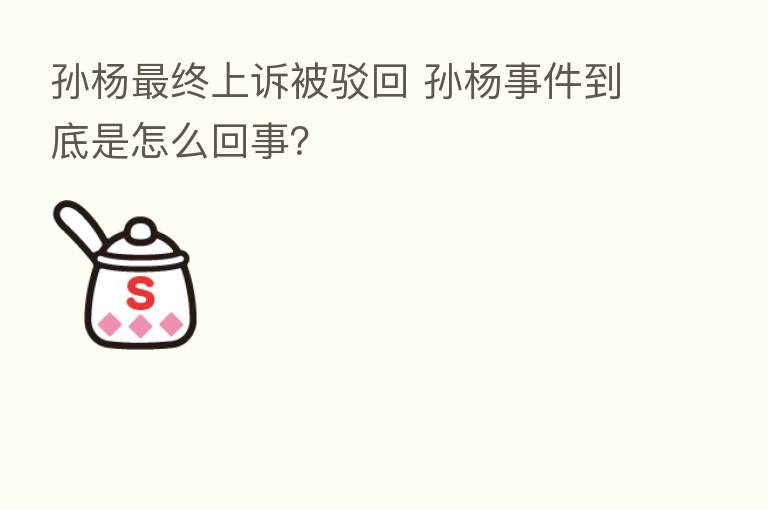 孙杨 终上诉被驳回 孙杨事件到底是怎么回事?