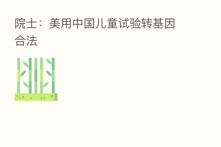 院士:美用中国儿童试验转基因合法