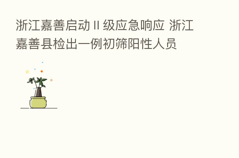 浙江嘉善启动Ⅱ级应急响应 浙江嘉善县检出一例初筛阳性人员