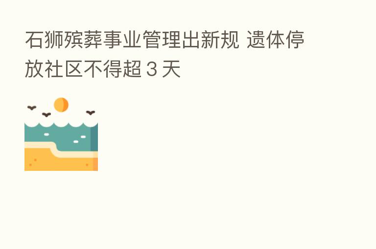 石狮殡葬事业管理出新规 遗体停放社区不得超3天
