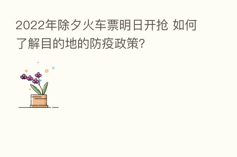 2022年除夕火车票明日开抢 如何了解目的地的防疫政策?