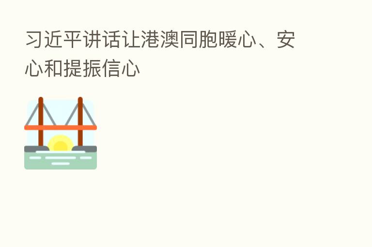          讲话让港澳同胞暖心、安心和提振信心
