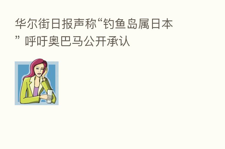 华尔街日报声称“钓鱼岛属日本” 呼吁奥巴马公开承认