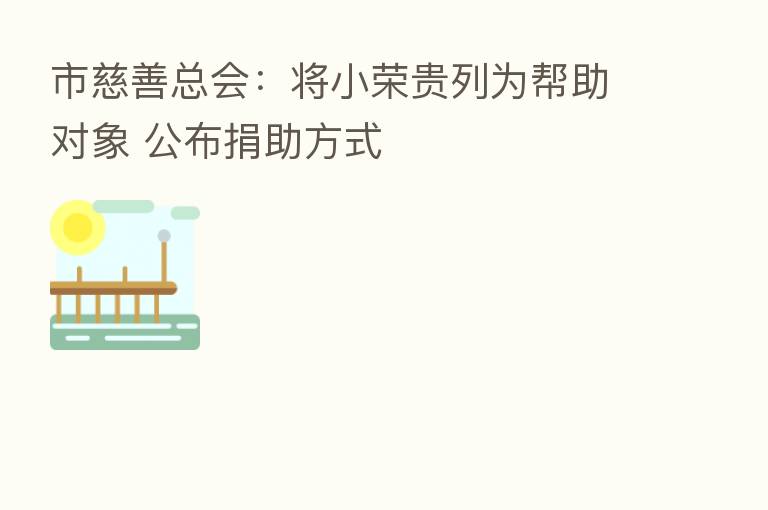 市慈善总会:将小荣贵列为帮助对象 公布捐助方式