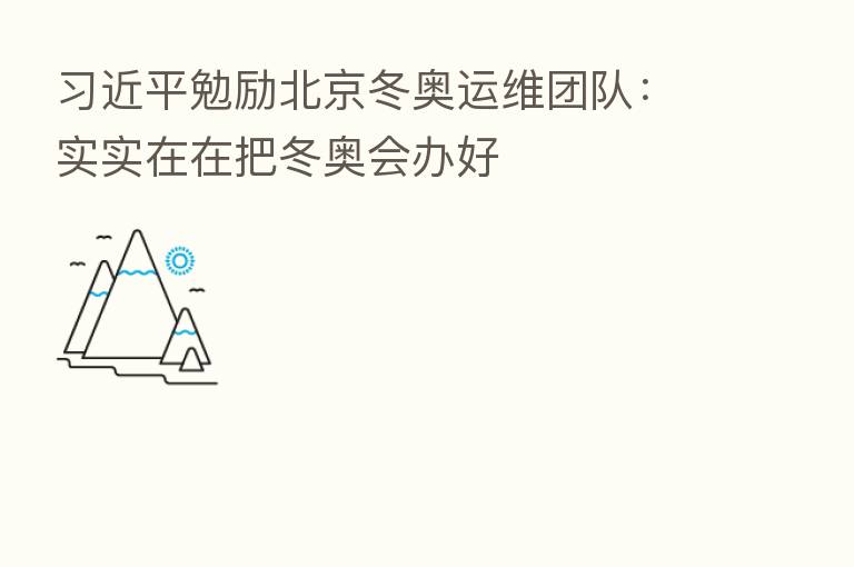 勉励北京冬奥运维团队:实实在在把冬奥会办好