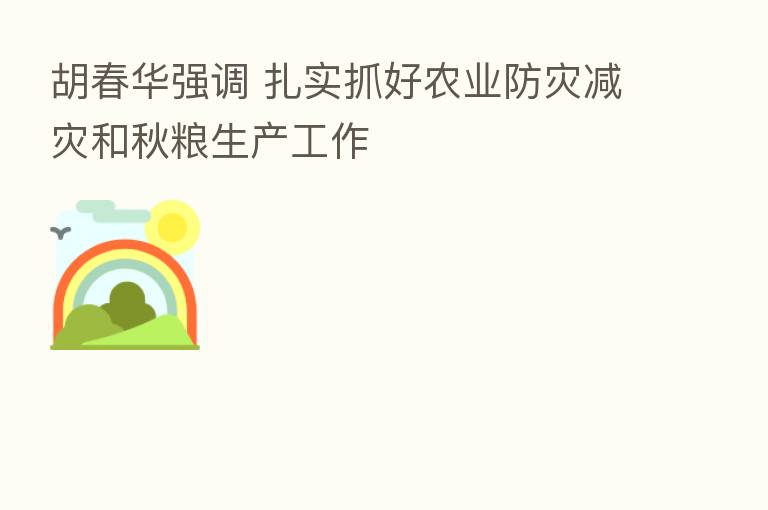 胡春华强调 扎实抓好农业防灾减灾和秋粮生产工作