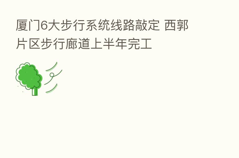 厦门6大步行系统线路敲定 西郭片区步行廊道上半年完工