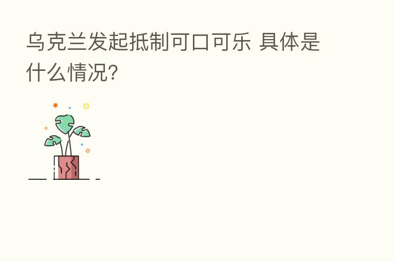 乌克兰发起抵制可口可乐 具体是什么情况?