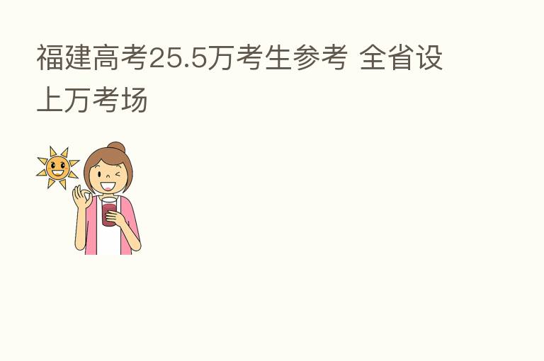 福建高考25.5万考生参考 全省设上万考场