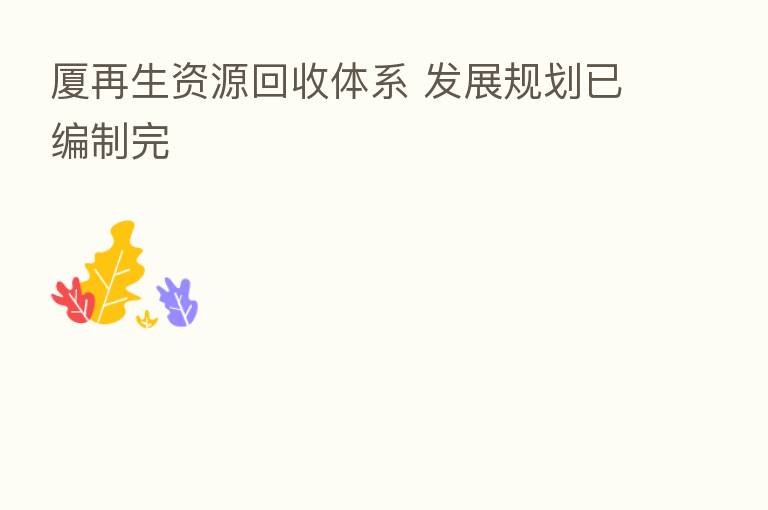 厦再生资源回收体系 发展规划已编制完