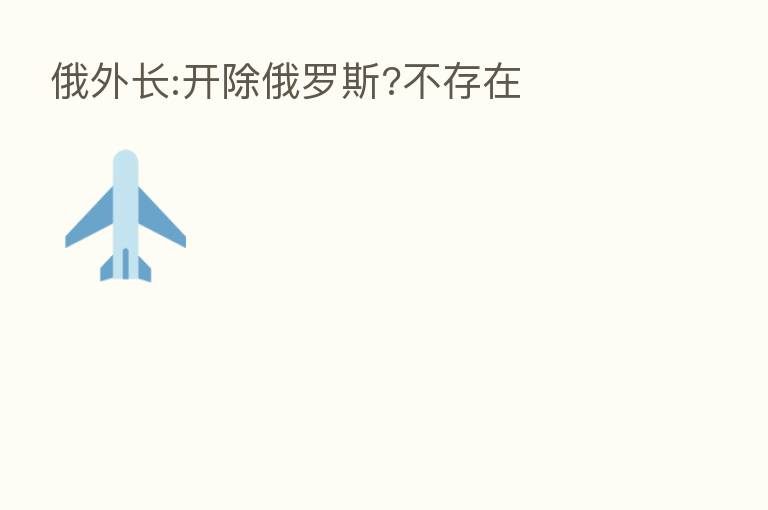 俄外长:开除俄罗斯?不存在
