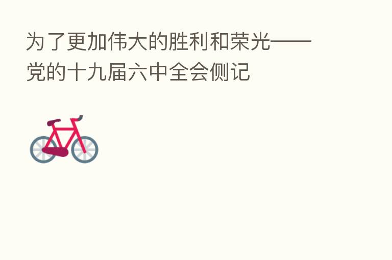 为了更加伟大的胜利和荣光——党的十九届六中全会侧记