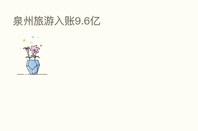 泉州旅游入账9.6亿