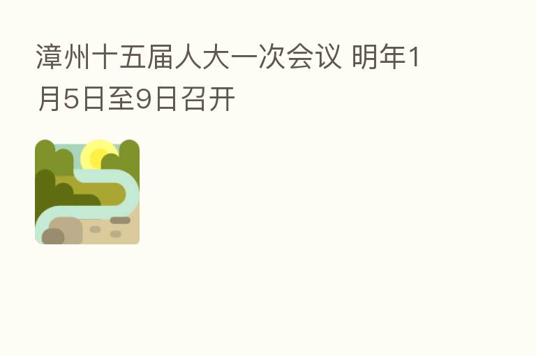 漳州十五届人大一次会议 明年1月5日至9日召开