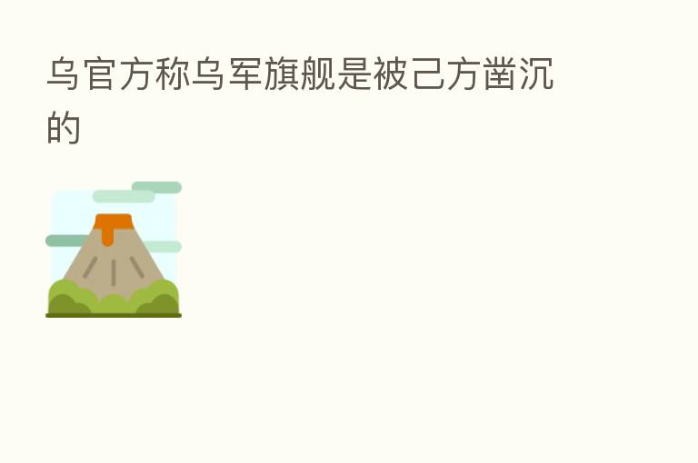 乌官方称乌军旗舰是被己方凿沉的