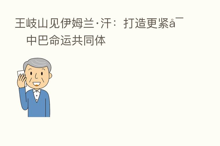 见伊姆兰·汗:打造更紧密中巴命运共同体