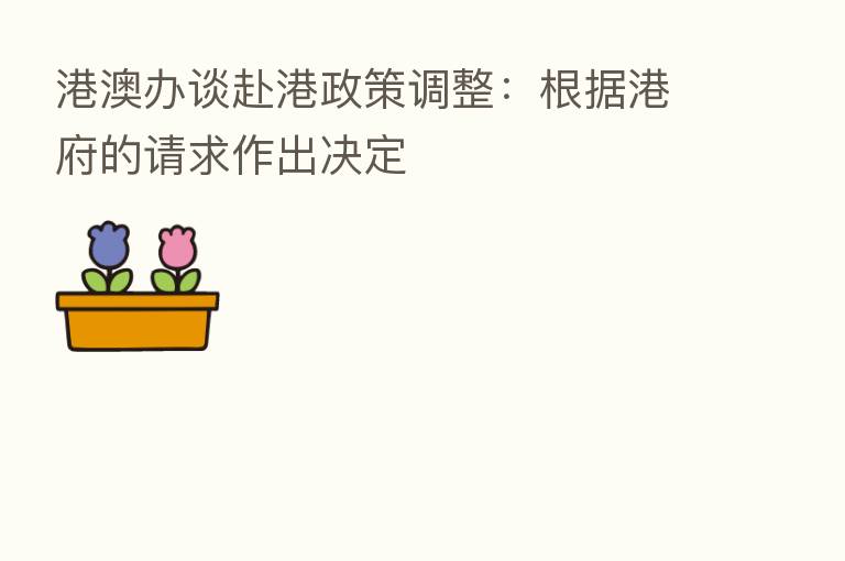 港澳办谈赴港政策调整:根据港府的请求作出决定